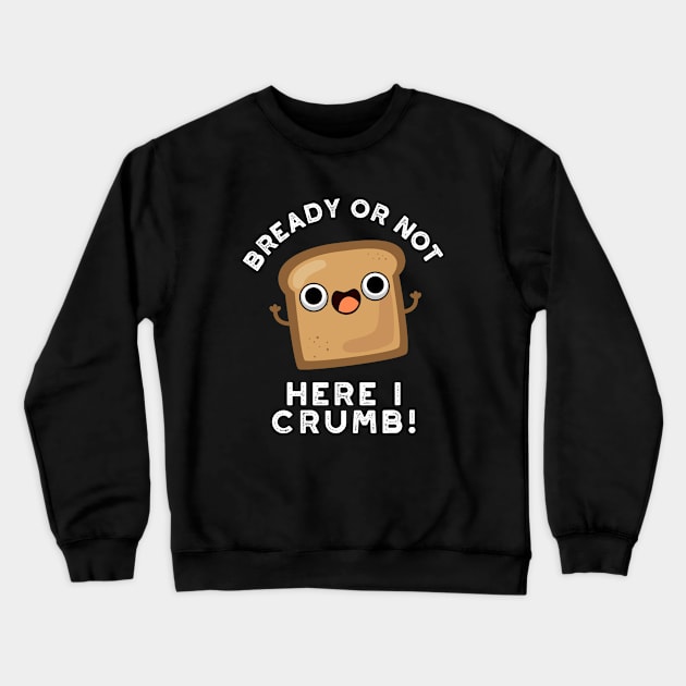 Bready Or Not Here I Crumb Cute Food Bread Pun Crewneck Sweatshirt by punnybone